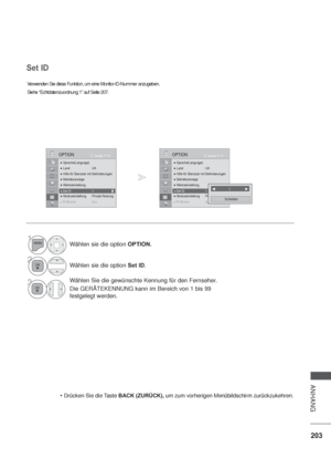 Page 245203
ANHANG
 Sprache(Language)
 Land  : UK
 Hilfe für Benutzer mit Behinderungen
 Betriebsanzeige
 Werkseinstellung
 Set ID  : 1
 Moduseinstellung  : Private Nutzung
IR BIR-BIR-BIR Blastlastlastlaster :er :er :er :AusAus Aus Aus
OK BewegenOPTION
Set ID  :1
Set ID
Verwenden Sie diese Funktion, um eine Monitor-ID-Nummer anzugeben.
Siehe “Echtdatenzuordnung 1” auf Seite 207.
Drücken Sie die Taste BACK (ZURÜCK), um zum vorherigen Menübildschirm zurückzukehren.
1
Schließen
1Wählen sie die option...