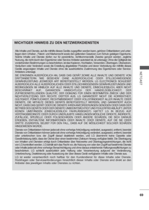 Page 11169
NETCAST
WICHTIGER HINWEIS ZU DEN NETZWERKDIENSTENWICHTIGER HINWEIS ZU DEN NETZWERKDIENSTEN
Alle Inhalte und Dienste, auf die mithilfe dieses Geräts zugegriffen werden kann, gehören Drittanbietern und unter-
liegen dem Urheber-, Patent- und Markenrecht sowie den geltenden Gesetzen zum Schutz geistigen Eigentums. 
Solche Inhalte und Dienste dürfen nur für persönliche, nichtkommerzielle Zwecke genutzt werden. Jegliche 
Nutzung, die nicht durch den Eigentümer oder Service-Anbieter autorisiert ist, ist...