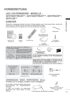 Page 5A-1
VORBEREITUNG
VORBEREITUNG
LED LCD-FERNSEHER - MODELLE : 
32/37/42/47/55LE5
***, 32/37/42/47/55LE7
***, 42/47/55LE8
***,
42/47LX6
***
ZUBEHÖR
Prüfen Sie, ob folgendes Zubehör mit Ihrem TV-Gerät geliefert wurde. Sollte etwas fehlen, wenden Sie 
sich bitte an den Händler, bei dem Sie dieses Produkt erworben haben. 
 Die Ausführung des Fernsehers kann von den Abbildungen abweichen.
Nero MediaHome 
4 Essentials-CD
AV MODELIGHTINPUTTV/
RAD
ENERGY
 SAVING1.,;@2 abc3 def4 ghi5 jkl6mno7pqrs8 tuv0[9wxyz...