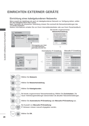 Page 6220
EINRICHTEN EXTERNER GERÄTE
EINRICHTEN EXTERNER GERÄTE
Netzwerkeinst.
IP-Adresse eingeben.
  IP-Modus
Manuelle IP-Einstellung
IP-Adresse255 . 255 . 0 . 0
Subnetzmaske255 . 255 . 0 . 0
Gateway255 . 255 . 0 . 0
DNS Server255 . 255 . 0 . 0
OK
Netzwerkstatus
Netzwerkverbindung wird 
hergestellt...
Einstellung Test Schließen
NETZWERKOK Bewegen
 : Wired :Verbindung mit Internet hergestellt.
 : KabelgebundenNetzwerktyp
Kabelgebundenes Netzwerk wird empfohlenKabelgebunden
Funk
Es existiert bereits ein...