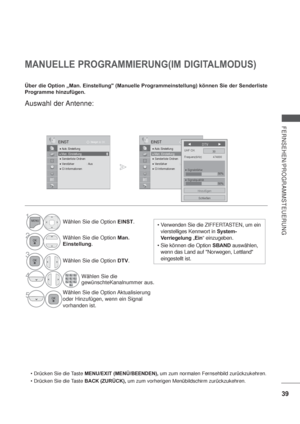 Page 8139
FERNSEHEN/PROGRAMMSTEUERUNG
OK Bewegen
 Auto. Einstellung
 Man. Einstellung
 Senderliste Ordnen
 Verstärker : Aus CI-Informationen   
EINST
Man. Einstellung
MANUELLE PROGRAMMIERUNG(IM DIGITALMODUS)
Über die Option „Man. Einstellung" (Manuelle Programmeinstellung) können Sie der Senderliste 
Programme hinzufügen.
OK Bewegen
 Auto. Einstellung
 Man. Einstellung
 Senderliste Ordnen
 Verstärker : Aus CI-Informationen   
EINST
Man. EinstellungFrequenz(kHz) 474000
DTV
UHF CH.30
Schließen...