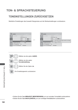 Page 204162
TON- & SPRACHSTEUERUNG
TON- & SPRACHSTEUERUNG
Sämtliche Einstellungen des Auswahl Klangmodus auf die Werkseinstellungen zurücksetzen.
TONEINSTELLUNGEN ZURÜCKSETZEN
MENU/EXIT (MENÜ/BEENDEN), um zum normalen Fernsehbild zurückzukehren.
BACK (ZURÜCK), um zum vorherigen Menübildschirm zurückzukehren.
1Wählen sie die option AUDIO.
2Wählen sie die option 
Grundeinstellung.
3Wählen Sie die Option Ja.
3Die Einstellungswerte zurücksetzen.
OK Bewegen
TTTToToToToToToToTo To...