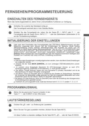 Page 7129
FERNSEHEN/PROGRAMMSTEUERUNG
FERNSEHEN/PROGRAMMSTEUERUNG
EINSCHALTEN DES FERNSEHGERÄTS
INITIALISIERUNG DER EINSTELLUNGEN
Wenn das Gerät eingeschaltet ist, stehen Ihnen unterschiedliche Funktionen zur Verfügung.
LAUTSTÄRKEREGELUNG PROGRAMMAUSWAHL
1Falls nach dem Einschalten des Fernsehgerätes das OSD-Menü (Bildschirmmenü) auf dem 
Bildschirm angezeigt wird, können Sie die Einstellungen für Sprache, Mode Setting 
(Moduseinstellung), Power Indicator (Betriebsanzeige) (Bei Auswahl von Home Use (Im...