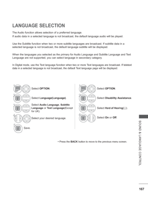 Page 231167
SOUND & LANGUAGE CONTROL
The Audio function allows selection of a preferred language.
If audio data in a selected language is not broadcast, the default langu\
age audio will be played.
Use the Subtitle function when two or more subtitle languages are broadc\
ast. If subtitle data in a 
selected language is not broadcast, the default language subtitle will b\
e displayed.
When the languages you selected as the primary for Audio Language and Subtitle Language and T
 ext 
Language are not supported,...