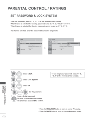 Page 236172
PARENTAL CONTROL / RATINGS
PARENTAL CONTROL / 
RATINGS
SET PASSWORD & LOCK SYSTEM
Enter the password, press ‘0’, ‘0’, ‘0’, ‘0’ on the remote control handset.
When France is selected for Country, password is not ‘0’, ‘0’, ‘0’, ‘0’  but ‘1’,’2’,’3’,’4’.
When France is selected for Country, password cannot be set as  ‘0’, ‘0’, ‘0’, ‘0’.
If a channel is locked, enter the password to unlock it temporarily.
• Press the MENU/EXIT button to return to normal TV viewing.
• Press the BACK  button to move to the...