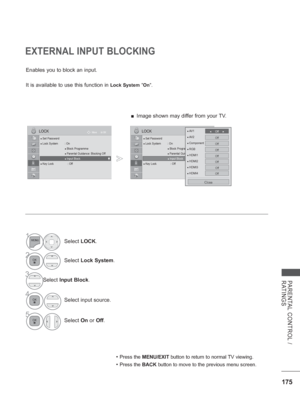 Page 239175
PARENTAL CONTROL / 
RATINGS
EXTERNAL INPUT BLOCKING
Enables you to block an input.
It is available to use this function in 
Lock System ”On”.
• Press the MENU/EXIT button to return to normal TV viewing.
• Press the BACK  button to move to the previous menu screen.
OK
Move
●
 Set Password● Lock System  : On
 ●  Block Programme
 ●  Parental Guidance : Blocking Off
 
●  Input Block● Key Lock  : Off
LOCK
 ● Input Block▲
▼
OK
Move
●
 Set Password● Lock System  : On
 ●  Block Programme
 ●  Parental...