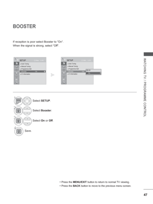 Page 11147
WATCHING TV / PROGRAMME CONTROL
BOOSTER
If reception is poor select Booster to On.
When the signal is strong, select Off.
• Press the MENU/EXIT button to return to normal TV viewing.
• Press the BACK  button to move to the previous menu screen.
OK
Move
●
 Auto Tuning● Manual Tuning● Programme Edit● Booster :  Off ● CI Information   
SETUPOK
Move
●
 Auto Tuning● Manual Tuning● Programme Edit● Booster :  Off ● CI Information   
SETUP
1Select  SETUP.
2Select Booster.
3
Select On or Off.
4Save.
● Booster...