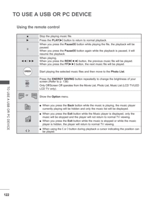 Page 186122
TO USE A USB OR PC DEVICE
TO USE A USB OR PC DEVICE
Using the remote control
■Stop the playing music file.
►  
Press the PLAY (
► )
 button to return to normal playback.
II When you press the Pause
(
II )
 button while playing the file, the playback will be 
paused. 
When you press the Pause (
II )
 button again while the playback is paused, it will 
resume the playback.
◄◄
 /  ►► When playing, 
When you press the REW
(
◄◄ )
 button, the previous music file will be played.
When you press the FF (
►►...