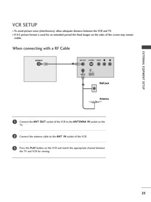 Page 2725
EXTERNAL EQIPMENT SETUP
VCR SETUP
■To avoid picture noise (interference), allow adequate distance between the VCR and TV.
■If 4:3 picture format is used for an extended period the fixed images on the sides of the screen may remain
visible. 
OUTPUT
SWITCH ANT IN
RS-VIDEO VIDEO
ANT OUTLANTENNA IN
AV  1 AV  2
Wall Jack
Antenna
1
2
When connecting with a RF Cable
Connect the A AN
NT
T 
 O
OU
UT
T
socket of the VCR to the A AN
NT
TE
EN
NN
NA
A 
 I
IN
N
socket on the
TV.
Connect the antenna cable to the A...