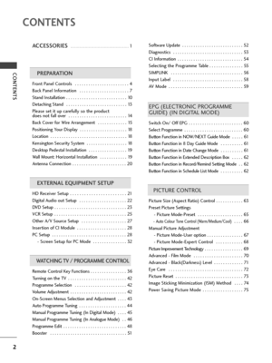 Page 42
CONTENTS
CONTENTS
ACCESSORIES . . . . . . . . . . . . . . . . . . . . . . . . . . . . . . . . . . . . . . . . . . . . .1
PREPARATION
Front Panel Controls  . . . . . . . . . . . . . . . . . . . . . . . . 4
Back Panel Information  . . . . . . . . . . . . . . . . . . . . . . 7
Stand Installation . . . . . . . . . . . . . . . . . . . . . . . . . . . 10
Detaching Stand  . . . . . . . . . . . . . . . . . . . . . . . . . . . 13
Please set it up carefully so the product 
does not fall over  . . . . . . . . . ....