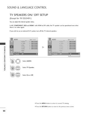 Page 8280
SOUND & LANGUAGE CONTROL
SOUND & LANGUAGE CONTROL
TV SPEAKERS ON/ OFF SETUP
(Except for 19/22LS4D
*)
You can adjust the internal speaker status.
In AV, COMPONENT, RG Band HDMI1with HDMI to DVI cable, the TV speaker can be operational even when
there is no video signal.
If you wish to use an external Hi-Fi system, turn off the TV internal speakers.
Select AUDIO.
Select TV Speaker.
3
Select Onor Off.
1
2
• 500Hz 0
• 1.2KHz 0
• 3KHz 0
• 7.5KHz 0
• 12KHz 0
• Reset
Digital Audio Out: PCM
TV Speaker : Off...