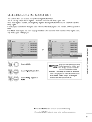 Page 8381
SOUND & LANGUAGE CONTROL
SELECTING DIGITAL AUDIO OUT
This function allows you to select your preferred Digital Audio Output.
The TV can only output DOLBY Digital if a channel is broadcast with Dolby Digital audio.
When Dolby digital is available, selecting Dolby Digital in the Digital Audio Out menu will set SPDIF output to
Dolby Digital 
If Dolby Digital is selected in the digital audio out menu when dolby digital is not available, SPDIF output will be
PCM.
Even if both Dolby Digital and Audio...