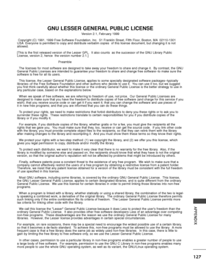 Page 129127
APPENDIX
GNU LESSER GENERAL PUBLIC LICENSE
Version 2.1, February 1999
Copyright (C) 1991, 1999 Free Software Foundation, Inc.  51 Franklin S\
treet, Fifth Floor, Boston, MA 02110-1301
USA Everyone is permitted to copy and distribute verbatim copies  of this li\
cense document, but changing it is not
allowed.
[This is the first released version of the Lesser GPL.  It also counts  \
as the successor of the GNU Library Public
License, version 2, hence  the version number 2.1.]
Preamble
The licenses for...