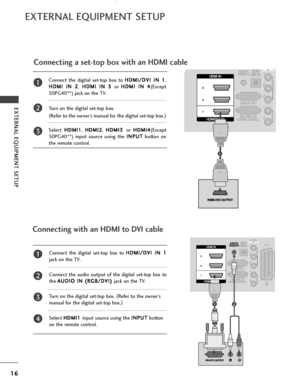 Page 1816
EXTERNAL EQUIPMENT SETUP
EXTERNAL EQUIPMENT SETUP
Connecting a set-top box with an HDMI cable
1
Connecting with an HDMI to DVI cable
12
Connect the digital set-top box to H
H
D
D M
M I
I/
/ D
D V
VI
I 
  I
IN
N  
 1
1
,
H
H D
D M
M I
I 
  I
IN
N  
 2
2
, H
H
D
D M
M I
I 
  I
IN
N  
 3
3  
 
or  H
H
D
D M
M I
I 
  I
IN
N  
 4
4
(Except
50PG40**) jack on the TV.
Turn on the digital set-top box. 
( Refer to the owner’s manual for the digital set-top box. )
Select 
H H D
D M
M I
I1
1, H
H D
D M
M I
I2
2,...