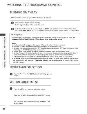 Page 3836
WATCHING TV / PROGRAMME CONTROL
WATCHING TV / PROGRAMME CONTROL
TURNING ON THE TV
Firstly, connect the power cord correctly.
At this stage, the TV switches to standby mode.
In standby mode to turn TV on, press ther r
 
/ I,  INPUT or P 
D E (or  P ) button on the TV or
press the POWER, INPUT, P  or NUMBER button on the remote control and the TV will switch on. 2
1
Initializing setup 
Note: 
a. It will automatically disappear after approx. 40 seconds unless a button\
 is pressed.b. Press the RETURN...