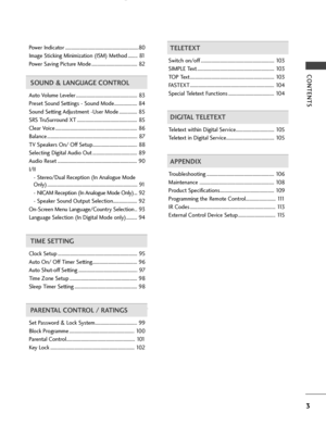 Page 5CONTENTS
3
Power Indicator .............................................................80
Image Sticking Minimization (ISM) Method ........ 81
Power Saving Picture Mode ...................................... 82
SOUND & LANGUAGE CONTROL
Auto Volume Leveler ................................................... 83
Preset Sound Settings - Sound Mode................... 84
Sound Setting Adjustment -User Mode ............... 85
SRS TruSurround XT .................................................. 85
Clear Voice...