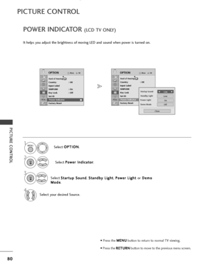 Page 82PICTURE CONTROL
POWER INDICATOR (LCD TV ONLY)
It helps you adjust the brightness of moving LED and sound when power is turned on.Select O
O
P
PT
T I
IO
O N
N
.
Select  P
P
o
o w
w e
er
r 
 I
In
n d
d i
ic
c a
a t
to
o r
r
.
Select  S
S
t
ta
a r
rt
t u
u p
p  
 S
S o
o u
un
n d
d
, S
S
t
ta
a n
n d
d b
by
y 
 L
L i
ig
g h
h t
t
, P
P
o
o w
w e
er
r 
 L
L i
ig
g h
h t
t 
 
or D
D
e
em
m o
o
M
M o
od
de
e
.
OKMove
Hard of Hearing( )Country : UK
Input Label
SIMPLINK : On
Key Lock : Off
Set ID
Power...