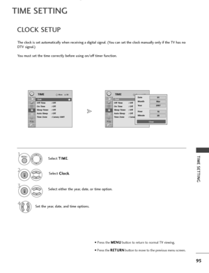 Page 9795
CLOCK SETUP
TIME SETTING
TIME SETTING
The clock is set automatically when receiving a digital signal. (You can set the clock manually only if the TV has no
DTV signal.)
You must set the time correctly before using on/off timer function.Select T T
I
IM
M E
E
.
Select  C
C
l
lo
o c
ck
k
.
Select either the year, date, or time option.
Set the year, date, and time options.
OKMove
ClockOff Time : Off
On Time : Off
Sleep Timer : Off
Auto Sleep : Off
Time Zone : Canary GMT
TIMEOKMove
ClockOff Time : Off
On...