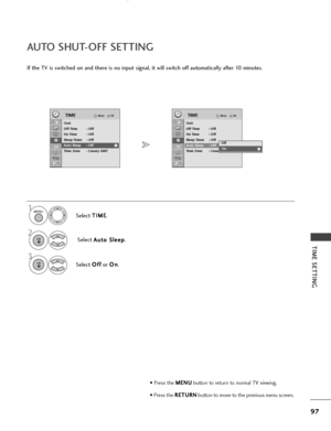 Page 9997
AUTO SHUT-OFF SETTING
TIME SETTING
If the TV is switched on and there is no input signal, it will switch off automatically after 10 minutes.Select T
T
I
IM
M E
E
.
Select  A
A
u
ut
to
o  
 S
S l
le
e e
ep
p
.
Select  O
O
f
ff
f
or  O
O
n
n
.
OKMove
ClockOff Time : Off
On Time : Off
Sleep Timer : Off
Auto Sleep : Off
Time Zone : Canary GMT
TIMEOKMove
ClockOff Time : Off
On Time : Off
Sleep Timer : Off
Auto Sleep : Off
Time Zone : Canary GMT
TIME
Auto Sleep : OffAuto Sleep : OffOff
On
On
1MENU
3 2
OK...