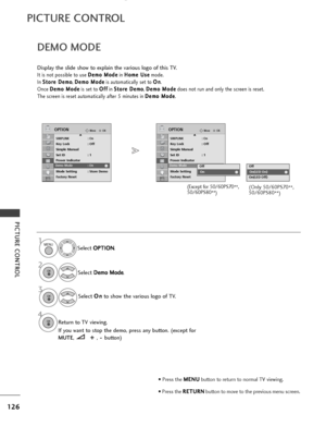 Page 128126
PICTURE CONTROL
PICTURE CONTROL
OKMove
SIMPLINK: OnKey Lock: Off
Simple Manual
Set ID : 1
Power Indicator
Demo Mode : On
Mode Setting : Store Demo
Factory Reset
OPTIONEOKMove
SIMPLINK : OnKey Lock: Off
Simple Manual
Set ID : 1
Power Indicator
Demo Mode : On
Mode Setting : Store Demo
Factory Reset
OPTIONE
DEMO MODE
Display the slide show to explain the various logo of this TV.
It is not possible to use  D
D
e
em
m o
o 
 M
M o
od
de
e
in  H
H
o
om
m e
e 
 U
U s
se
e
mode.
In  S
S
t
to
o r
re
e  
 D
D...