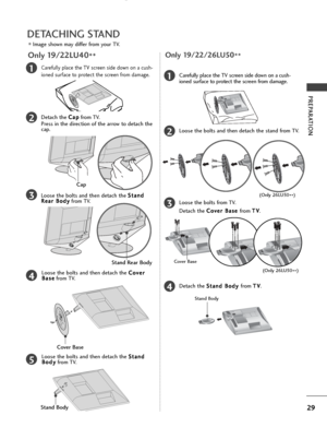 Page 3129
PREPARATION
2Loose the bolts and then detach the stand from TV.
3Loose the bolts from TV. 
Detach the C C
o
ov
ve
e r
r 
 B
B a
as
se
e  
 
from  T
T
V
V
.
4Detach the  S
S
t
ta
a n
n d
d  
 B
B o
od
dy
y 
 
from  T
T
V
V
.
Stand Body
1Carefully place the TV screen side down on a cush-
ioned surface to protect the screen from damage.
Cover Base
(Only 26LU50
**)
Only 19/22/26LU50
**
(Only 26LU50
**)
DETACHING STAND
■Image shown may differ from your TV.
1
3
4
Carefully place the TV screen side down on a...