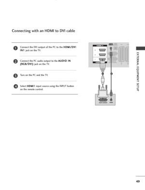 Page 5149
EXTERNAL EQUIPMENT SETUP
DVI-PC OUTPUTAUDIO
Connecting with an HDMI to DVI cable
12
4
Connect the DVI output of the PC to the H
H
D
D M
M I
I/
/ D
D V
VI
I
I
I N
N 1
1 
 
jack on the TV.
Connect the PC audio output to the  A
A
U
U D
D I
IO
O  
 I
IN
N
(
( R
R G
G B
B/
/D
D V
VI
I)
)  
 
jack on the TV.
Turn on the PC and the TV.
Select 
H H D
D M
M I
I1
1input source using the INPUT button
on the remote control.
2
3
1
 Ofrecido por www.electromanuales.com
 