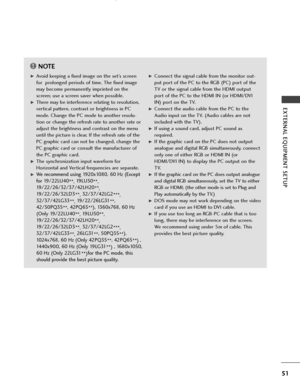 Page 5351
EXTERNAL EQUIPMENT SETUP
NOTE!
GAvoid keeping a fixed image on the set’s screen
for  prolonged periods of time. The fixed image
may become permanently imprinted on the
screen; use a screen saver when possible.
GThere may be interference relating to resolution,
vertical pattern, contrast or brightness in PC
mode. Change the PC mode to another resolu-
tion or change the refresh rate to another rate or
adjust the brightness and contrast on the menu
until the picture is clear. If the refresh rate of the...