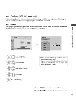 Page 5755
EXTERNAL EQUIPMENT SETUP
OKMove
• Contrast 90
• Brightness 50
• Sharpness 70
• Colour 60
• Tint 0
• Advanced Control
• Picture Reset
Screen
PICTURE
RG
Screen
E
Automatically adjusts the picture position and minimizes image instability. After adjustment, if the image is
still not correct, your TV is functioning properly but needs further adjustment.
A A u
ut
to
o  
 c
c o
o n
nf
fi
ig
g u
u r
re
e
This function is for automatic adjustment of the screen position, size, and phase The displayed image will...