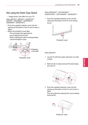 Page 1919
ENGENGLISH
ASSEMBLING AND PREPARING
(Only 22LK33**)
1 Lay the TV with the screen side down on a flat 
surface.
2 Remove the 2 screws and pull the stand away 
from the TV.
3 Push the supplied protection cover into the 
opening at the bottom of the TV until it locks in 
place. 
This will protect the opening from accumulating 
dust and dirt.
Protection cover
(Only 26/32LK33**, 32/37/42LK43**, 
32/42/47LK53**, 32/37/42LK45**, 32/42LK55**)
1 Push the supplied protection cover into the 
opening at the...