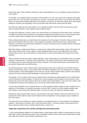 Page 120120
ENGENGLISH
OPEN SOURCE LICENSE
render these rights. These restrictions translate to certain responsibilities for you if you distribute copies of the library or 
if you modify it. 
For example, if you distribute copies of the library, whether gratis or for a fee, you must give the recipients all the rights 
that we gave you. You must make sure that they, too, receive or can get the source code. If you link other code with the 
library, you must provide complete object files to the recipients, so that...