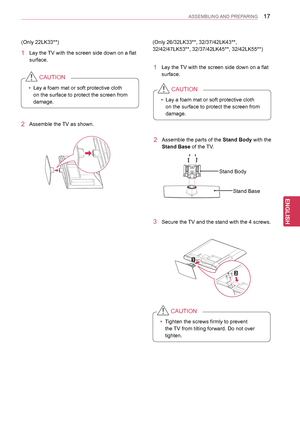 Page 1717
ENGENGLISH
ASSEMBLING AND PREPARING
(Only 22LK33**)
1 Lay the TV with the screen side down on a flat 
surface.
 yLay a foam mat or soft protective cloth 
on the surface to protect the screen from 
damage.
CAUTION
2 Assemble the TV as shown.
(Only 26/32LK33**, 32/37/42LK43**, 
32/42/47LK53**, 32/37/42LK45**, 32/42LK55**)
1 Lay the TV with the screen side down on a flat 
surface.
 yLay a foam mat or soft protective cloth 
on the surface to protect the screen from 
damage.
CAUTION
2 Assemble the parts of...