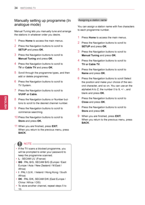 Page 3434
ENGENGLISH
WATCHING TV
NOTE
 yIf the TV scans a blocked programme, you 
will be prompted to enter your password to 
keep the programme scanned.
 y L : SECAM L/L’ (France)
 y  BG : PAL B/G, SECAM B/G (Europe / East 
Europe / Asia / New Zealand / M.East / 
Africa)
 y 
I : PAL I (U.K. / Ireland / Hong Kong / South 
Africa)
 y DK : PAL D/K, SECAM D/K (East Europe / 
China / Africa / CIS)
 y 
To store another channel, repeat steps 5 to 
10.
Manually setting up programme (In 
analogue mode)
Manual Tuning...