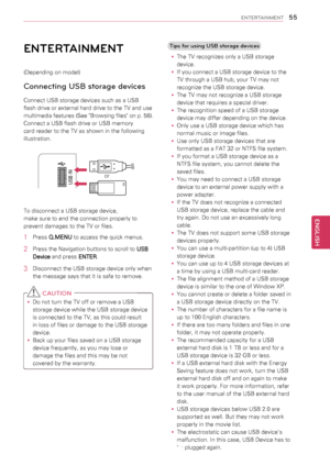 Page 5555
ENGENGLISH
ENTERTAINMENT
ENTERTAINMENT
(Depending on model)
Connecting USB storage devices
Connect USB storage devices such as a USB 
flash drive or external hard drive to the TV and use 
multimedia features (See "Browsing files" on p. 56).
Connect a USB flash drive or USB memory 
card reader to the TV as shown in the following 
illustration.
or
AV IN 2
L/MONO
R
AUDIOA
VIDE
O
USB IN
IN 3
USB IN
To disconnect a USB storage device, 
make sure to end the connection properly to 
prevent damages to...