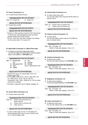 Page 111111
ENGENGLISH
EXTERNAL CONTROL DEVICE SETUP
08. Colour (Command: k i)
 ►To adjust the screen colour. You can also adjust colour in the PICTURE menu.
Data  Min : 00 to Max : 64 * Refer to ‘Real data mapping’. See p.114.
Transmission [k][i][  ][Set ID][  ][Data][Cr]
Ack [i][  ][Set ID][  ][OK/NG][Data][x]
04. Volume Mute (Command: k e)
 ►To control volume mute on/off. You can also adjust mute using the MUTE button on remote control.
Data  00 :  Volume mute on (Volume off) 01  :  Volume mute off (Volume...