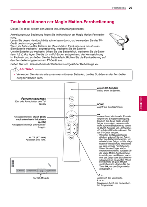 Page 2727
DEU
DEUTSCH
FERNSEHEN
Dieses Teil ist bei keinem der Modelle im Lieferumfang enthalten.
Anweisungen zur Bedienung finden Sie im Handbuch der Magic Motion-Fernbe\
die-
nung.
Lesen Sie dieses Handbuch bitte aufmerksam durch, und verwenden Sie das \
TV-
Gerät bestimmungsgemäß.
Wenn die Meldung „Die Batterie der Magic Motion-Fernbedienung ist schw\
ach. 
Bitte Batterie wechseln.“ angezeigt wird, wechseln Sie die Batterie. \
Um die Batterien zu wechseln, öffnen Sie das Batteriefach, wechseln Sie die...