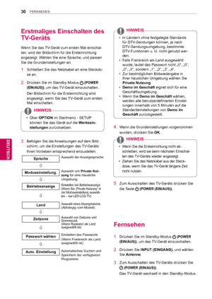 Page 3030
DEU
DEUTSCH
FERNSEHEN
4  Wenn die Grundeinstellungen vorgenommen wurden, drücken Sie  OK.
 yWenn Sie die Ersteinrichtung nicht ab-
schließen, wird sie beim nächsten Einschal-
ten des 
TV-Geräts wieder angezeigt.
 y Ziehen Sie das Netzkabel aus der Steck-
dose, wenn Sie das 

TV-Gerät längere Zeit 
nicht nutzen.
HINWEIS
5  Zum Ausschalten des TV-Geräts drücken Sie 
die Taste 
   (POWER (EIN/AUS)).  
 yIn Ländern ohne festgelegte Standards 
für DTV
-Sendungen können, je nach 
DTV-Sendungsumgebung,...