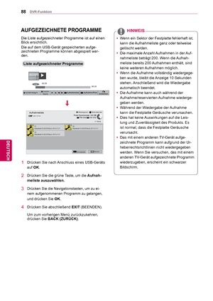 Page 8888
DEU
DEUTSCH
DVR-Funktion
AUFGEZEICHNETE PROGRAMME
Liste aufgezeichneter Programme
Die Liste aufgezeichneter Programme ist auf einen 
Blick ersichtlich.
Die auf dem USB-Gerät gespeicherten aufge-
zeichneten Programme können abgespielt wer-
den.
1  Drücken Sie nach Anschluss eines USB-Geräts 
auf OK.
2  Drücken Sie die grüne Taste, um die Aufnah-
meliste
 auszuwählen.
3  Drücken Sie die Navigationstasten, um zu ei- nem aufgenommenen Programm zu gelangen, 
und drücken Sie 
OK.
4  Drücken Sie abschließend...