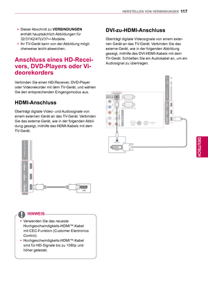 Page 11711 7
DEU
DEUTSCH
HERSTELLEN VON VERBINDUNGEN
 DVI-zu-HDMI-Anschluss
Überträgt digitale Videosignale von einem exter-
nen Gerät an das TV-Gerät. Verbinden Sie das 
externe Gerät, wie in der folgenden Abbildung 
gezeigt, mithilfe des DVI-HDMI-Kabels mit dem 
TV-Gerät. Schließen Sie ein Audiokabel an, um ein 
Audiosignal zu übertragen.
 Anschluss eines HD-Recei-
vers, DVD-Players oder Vi-
deorekorders
Verbinden Sie einen HD-Receiver, DVD-Player 
oder Videorekorder mit dem TV-Gerät, und wählen 
Sie den...