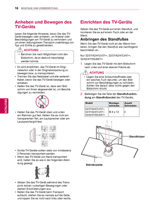 Page 1616
DEU
DEUTSCH
MONTAGE UND VORBEREITUNG
Anheben und Bewegen des 
TV-Geräts
Lesen Sie folgende Hinweise, bevor Sie das TV-
Gerät bewegen oder anheben, um Kratzer oder 
Beschädigungen am TV-Gerät zu verhindern und 
um einen reibungslosen Transport unabhängig von 
Typ und Größe zu gewährleisten.
Einrichten des TV-Geräts
Setzen Sie das TV-Gerät auf einen Standfuß, und 
montieren Sie es auf einem Tisch oder an der 
Wand.Wenn Sie das TV-Gerät nicht an der Wand mon-
tieren, bringen Sie den Standfuß wie...