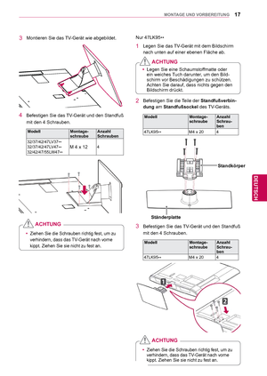 Page 1717
DEU
DEUTSCH
MONTAGE UND VORBEREITUNG
3  Montieren Sie das TV-Gerät wie abgebildet.
4  Befestigen Sie das TV-Gerät und den Standfuß mit den 4 Schrauben.
Modell Montage-
schraube Anzahl 
Schrauben
32/37/42/47LV37 **
32/37/42/47LV47 **
32/42/47/55LW47 **
M 4 x 124
 yZiehen Sie die Schrauben richtig fest, um zu 
verhindern, dass das 
TV-Gerät nach vorne 
kippt. Ziehen Sie sie nicht zu fest an.
ACHTUNG
Nur 47LK95 **
1  Legen Sie das TV-Gerät mit dem Bildschirm 
nach unten auf einer ebenen Fläche ab.
2...