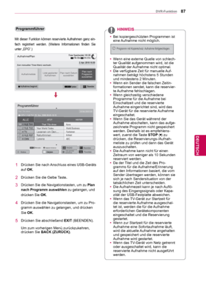 Page 8787
DEU
DEUTSCH
DVR-Funktion
Programmführer
Mit dieser Funktion können reservierte Aufnahmen ganz ein-
fach registriert werden. (Weitere Informationen finden Sie 
unter „EPG“.)
Aufnahme/Plan
Zum manuellen Timer-Menü wechseln.2. Apr. 2010 15:30
AufnahmelisteListe geplanter 
Aufnahmen Plan nach Datum 
auswählen Plan nach 
Programm 
auswählen
 OptionBeenden Aufnahme  beginnt.
1  Drücken Sie nach Anschluss eines USB-Geräts 
auf OK.
2  Drücken Sie die Gelbe Taste.
3  Drücken Sie die Navigationstasten, um zu...