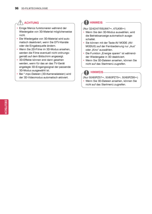 Page 9696
DEU
DEUTSCH
3D-FILMTECHNOLOGIE
(Nur 50/60PZ57**, 50/60PZ75
**,
 50/60PZ95
**)
y
y Wenn Sie 3D-Dateien ansehen, können Sie 
nicht auf das Startmenü zugreifen.
HINWEIS
yyEinige Menüs funktionieren während der 
Wiedergabe von 3D-Material möglicherweise 
nicht.
y
y Die Wiedergabe von 3D-Material wird auto -
matisch deaktiviert, wenn Sie DTV-Kanäle 
oder die Eingabequelle ändern.
y
y Wenn Sie 2D-Filme im 3D-Modus ansehen, 
werden die Filme eventuell nicht ordnungs -
gemäß auf dem Bildschirm angezeigt.
y
y...