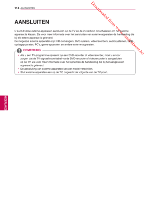 Page 114 Downloaded from www.vandenborre.be
11 4
NLD
AANSLUITEN
NEDERLANDS
  AANSLUITEN
U kunt diverse externe apparaten aansluiten op de TV en de invoerbron omschakelen om het externe 
apparaat te kiezen. Zie voor meer informatie over het aansluiten van externe apparaten de handleiding die 
bij elk extern apparaat is geleverd.
De mogelijke externe apparaten zijn: HD-ontvangers, DVD-spelers, videore\
corders, audiosystemen, USB-
opslagapparaten, PCs,  game-apparaten en andere externe apparaten.
 yAls u een...