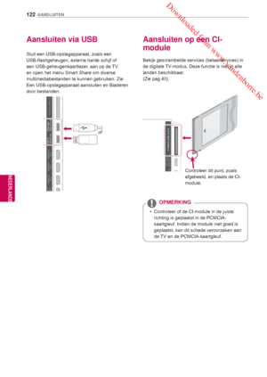 Page 122 Downloaded from www.vandenborre.be
122
NLD
AANSLUITEN
NEDERLANDS
    Aansluiten via USB
Sluit een USB-opslagapparaat, zoals een 
USB-flashgeheugen, externe harde schijf of 
een USB-geheugenkaartlezer, aan op de TV 
en open het menu  Smart Share om diverse 
multimediabestanden te kunnen gebruiken.  Zie 
Een USB-opslagapparaat aansluiten en Bladeren 
door bestanden.
of
   Aansluiten op een CI-
module
Bekijk gescrambelde services (betaalservices) in 
de digitale TV-modus.  Deze functie is niet in alle...