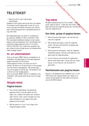 Page 125 Downloaded from www.vandenborre.be
125
NLD
TELETEKST
NEDERLANDS
  TELETEKST
 yDeze functie is niet in alle landen 
beschikbaar
.
Teletekst is een gratis service die door de meeste 
TV-zenders wordt uitgezonden en die tot op de 
minuut actuele informatie verschaft over nieuws, 
weer, televisieprogrammas, aandelenkoersen en 
nog veel meer.
De teletekstdecoder van deze TV ondersteunt 
de systemen SIMPLE, TOP en FASTEXT. SIM-
PLE (standaard-teletekst) bestaat uit een aantal 
paginas dat wordt gekozen door...