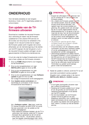 Page 128 Downloaded from www.vandenborre.be
128
NLD
ONDERHOUD
NEDERLANDS
ONDERHOUD
Voor de beste prestaties en een langere 
levensduur moet u de TV regelmatig updaten en 
schoonmaken.
 Een update van de TV-
firmware uitvoeren
Download en installeer de nieuwste firmware 
door verbinding te maken met de firmware-
updateserver of de uitzend-OTA-service  om 
de functies van het product te verbeteren of te 
wijzigen of om nieuwe functies toe te voegen.
De firmware-update werkt mogelijk niet correct, 
afhankelijk van...