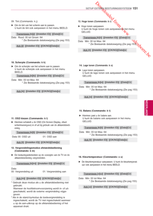 Page 151 Downloaded from www.vandenborre.be
151
NLD
SETUP EXTERN BESTURINGSSYSTEEM
NEDERLANDS
12. Vergrendelingsmodus afstandsbediening (Commando: k m)
 
► De besturingselementen op de voorzijde van de TV en de 
afstandsbediening vergrendelen.
Transmissie [k][m][  ][Instellen ID][  ][Data][Cr]
Data 
00: Vergrendeling uit 01: Vergrendeling aan
* Gebruik deze modus als u de afstandsbediening niet  gebruikt.
  Wanneer de hoofdstroomvoorziening wordt in- of uit- geschakeld, wordt de externe vergrendeling vrijge-...