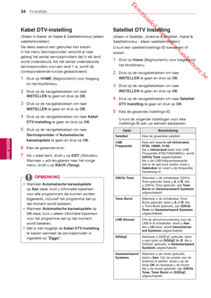 Page 34 Downloaded from www.vandenborre.be
34
NLD
TV KIJKEN
NEDERLANDS
 Kabel DTV-instelling
De reeks waaruit een gebruiker kan kiezen 
in het menu Serviceprovider verschilt al naar 
gelang het aantal serviceproviders dat in elk land 
wordt ondersteund. Als het aantal ondersteunde 
serviceproviders voor een land 1 is, wordt de 
corresponderende functie gedeactiveerd.
1 Druk op HOME (Beginscherm) voor toegang 
tot het Hoofdmenu .
2  Druk op de navigatietoetsen om naar 
INSTELLEN te gaan en druk op  OK. 
3  Druk...