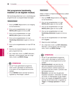 Page 36 Downloaded from www.vandenborre.be
36
NLD
TV KIJKEN
NEDERLANDS
 yAls de TV een geblokkeerd programma 
scant, wordt u gevraagd uw wachtwoord 
in te voeren om het programma te kunnen 
opslaan.
 y Symboolsnelheid : voer een door de 
gebruiker bepaalde symboolsnelheid in. 
(Symboolsnelheid: snelheid waarbij een 
apparaat, zoals een modem, symbolen naar 
een kanaal verstuurt).
 y Modulatie: voer een door de gebruiker 
bepaalde modulatie in. (Modulatie: het laden 
van audio- of videosignalen op een drager)....