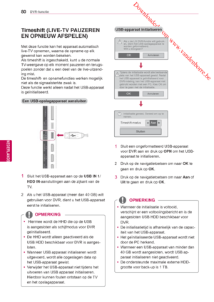 Page 80 Downloaded from www.vandenborre.be
80
NLD
DVR-functie
NEDERLANDS
Timeshift (LIVE-TV PAUZEREN 
EN OPNIEUW  AFSPELEN)
Een USB-opslagapparaat aansluiten
Met deze functie kan het apparaat automatisch 
live-TV opnemen, waarna de opname op elk 
gewenst kan worden bekeken.
Als 
timeshift is ingeschakeld, kunt u de normale 
TV

-weergave op elk moment pauzeren en terugs-
poelen zonder dat u een deel van de live-uitzend-
ing mist.
De  timeshift- en opnamefuncties werken mogelijk 
niet als de signaalsterkte zwak...